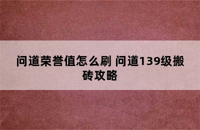 问道荣誉值怎么刷 问道139级搬砖攻略